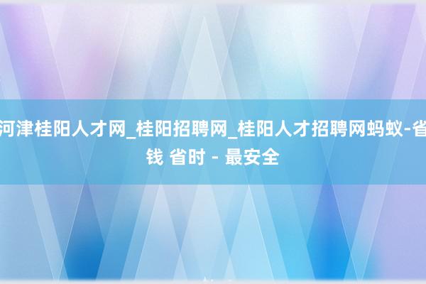 河津桂阳人才网_桂阳招聘网_桂阳人才招聘网蚂蚁-省钱 省时 - 最安全